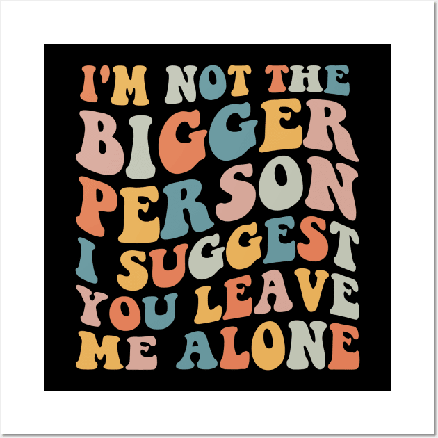 I'm Not The Bigger Person You Better Leave Me Alone Wall Art by MetalHoneyDesigns